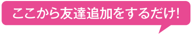 ここから友達追加をするだけ！