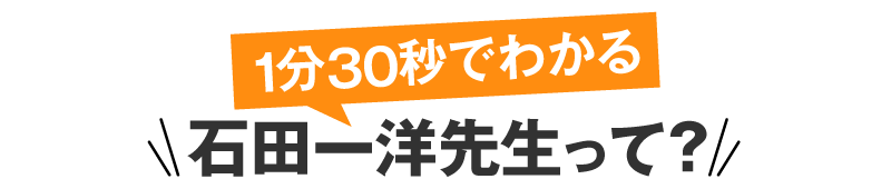 1分30秒でわかる 石田一洋先生って?