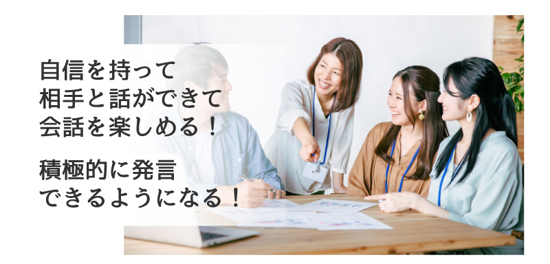 自信を持って相手と話ができて会話を楽しめる！積極的に発言できるようになる！