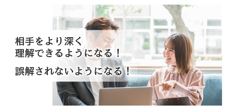 相手をより深く理解できるようになる！誤解されないようになる！