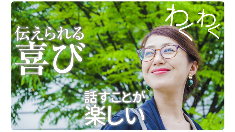 ワクワク、伝えられる喜び、話すことが楽しい！