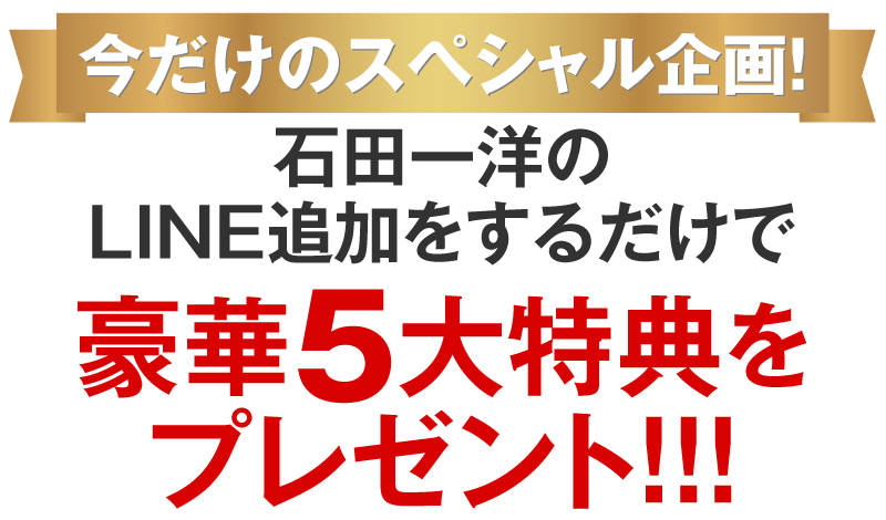 今だけのスペシャル企画！石田一洋のLINE追加をするだけで豪華5大特典をプレゼント！