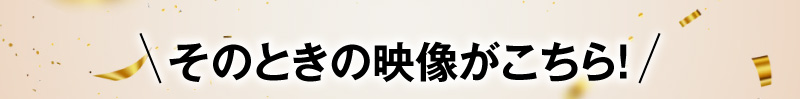 その時の映像がこちら！