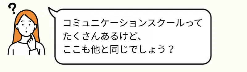 コミュニケーションスクールなんてどこも同じでしょう？