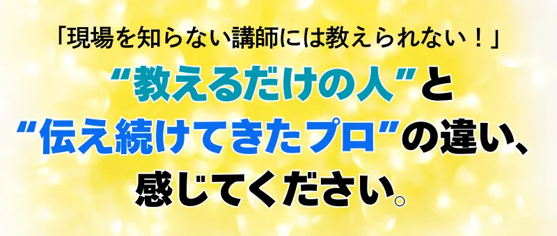 “教えるだけの人”と“伝え続けてきたプロ”の違い、感じてください。