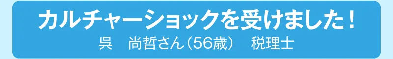 カルチャーショックを受けました!呉尚哲さん（56歳）税理士