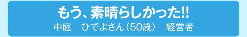 もう、素晴らしかった!!中庭ひでよさん（50歳）経営者